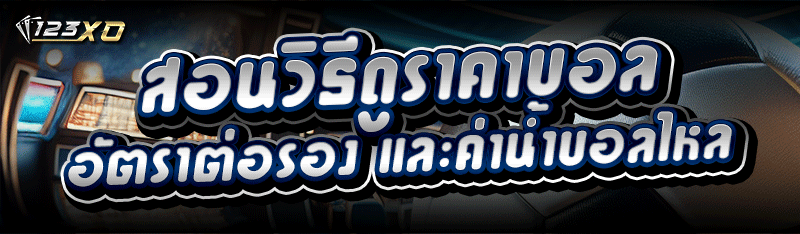 สอนวิธีดูราคาบอล อัตราต่อรอง และค่าน้ำบอลไหล