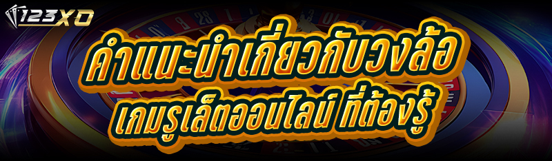 คำแนะนำเกี่ยวกับวงล้อ เกมรูเล็ตออนไลน์ ที่ต้องรู้